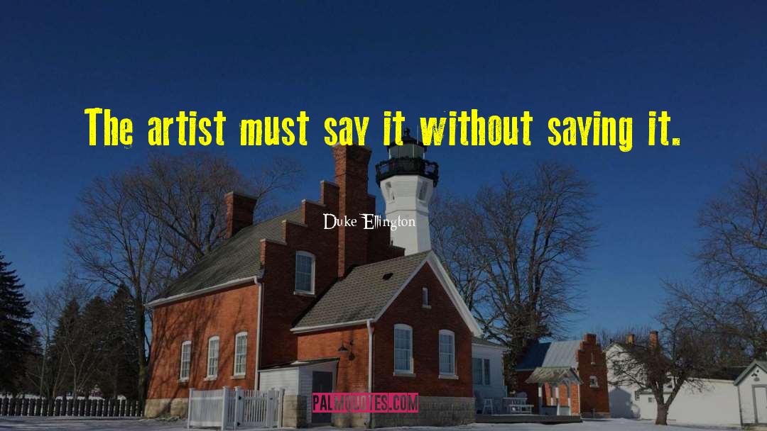 Duke Ellington Quotes: The artist must say it