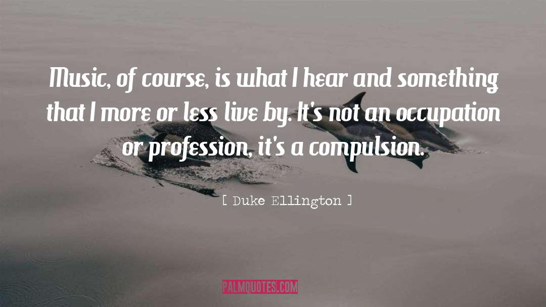 Duke Ellington Quotes: Music, of course, is what