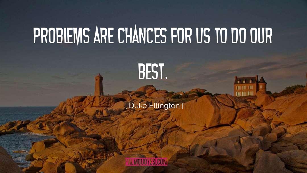 Duke Ellington Quotes: Problems are chances for us