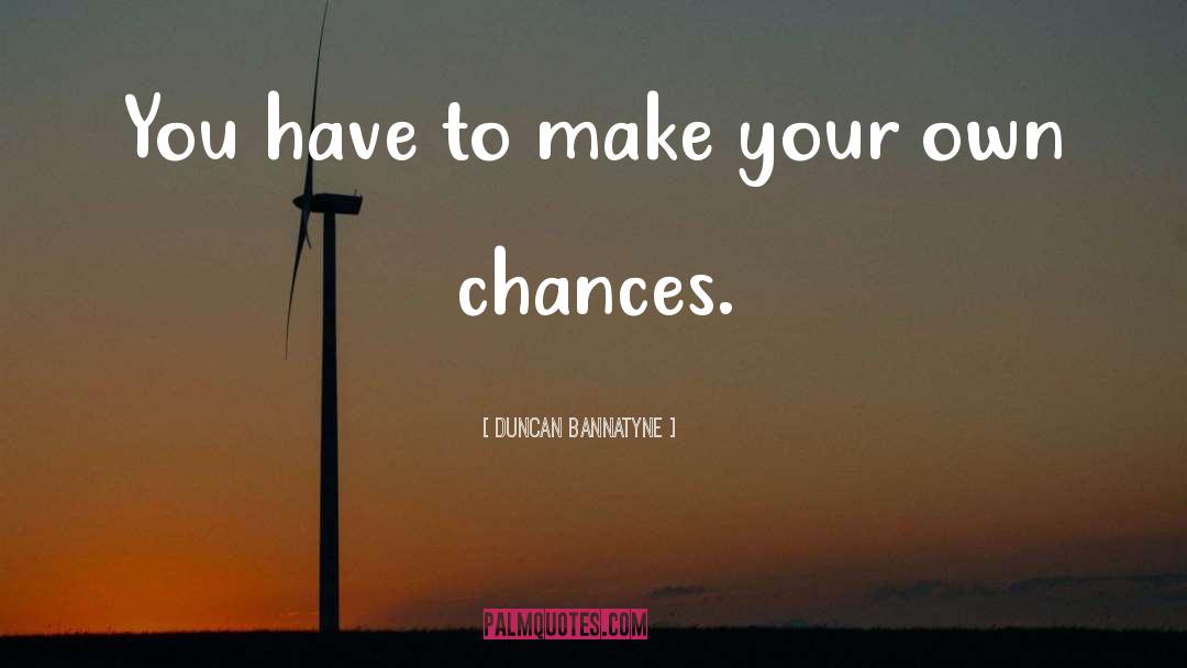 Duncan Bannatyne Quotes: You have to make your