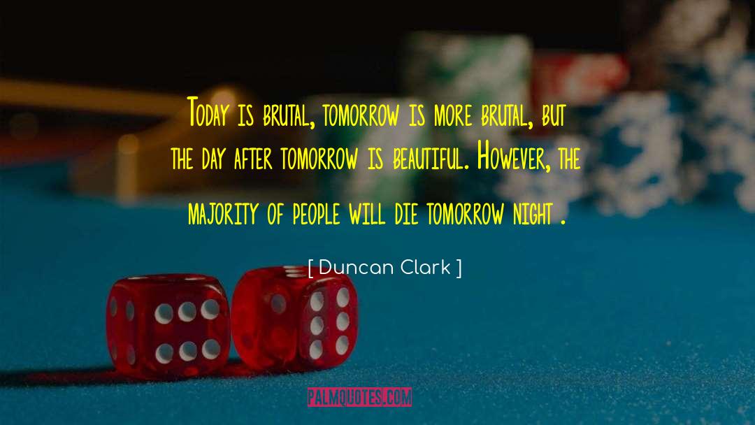 Duncan Clark Quotes: Today is brutal, tomorrow is