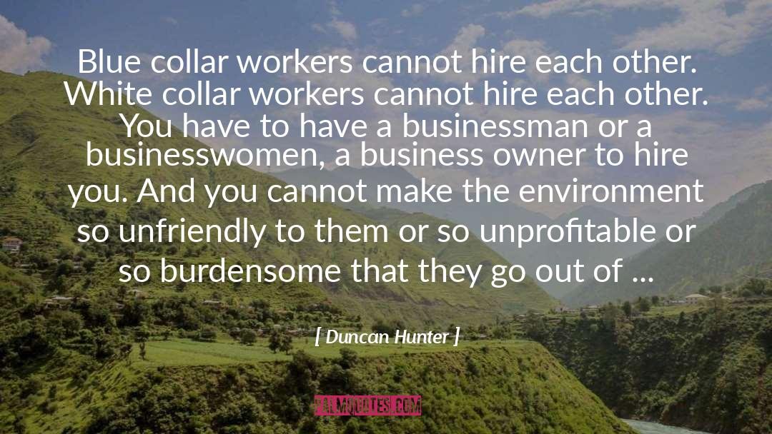 Duncan Hunter Quotes: Blue collar workers cannot hire