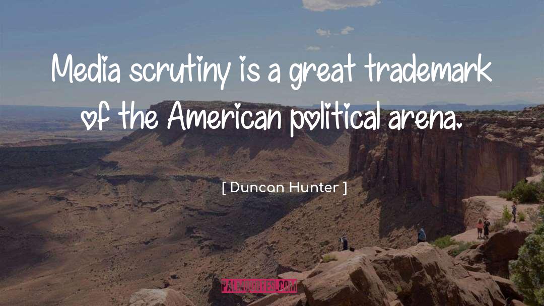 Duncan Hunter Quotes: Media scrutiny is a great