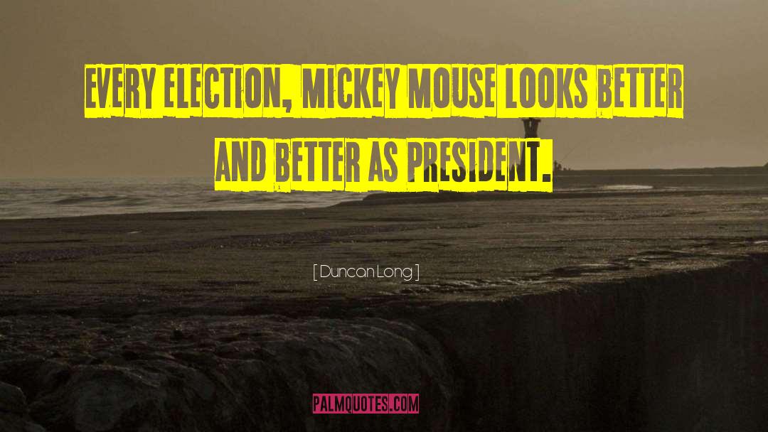 Duncan Long Quotes: Every election, Mickey Mouse looks
