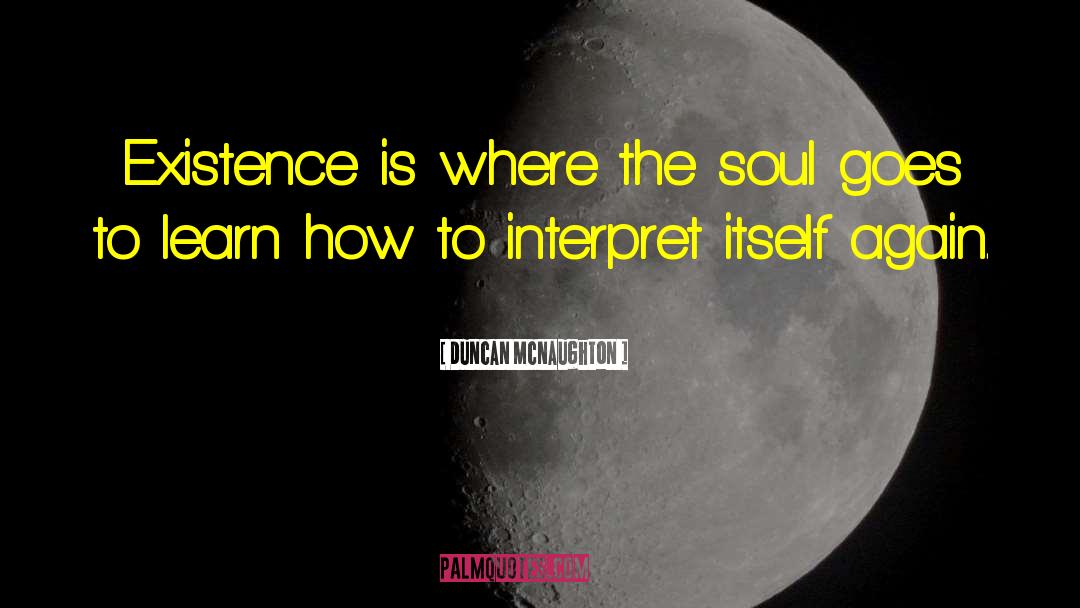 Duncan McNaughton Quotes: Existence is where the soul
