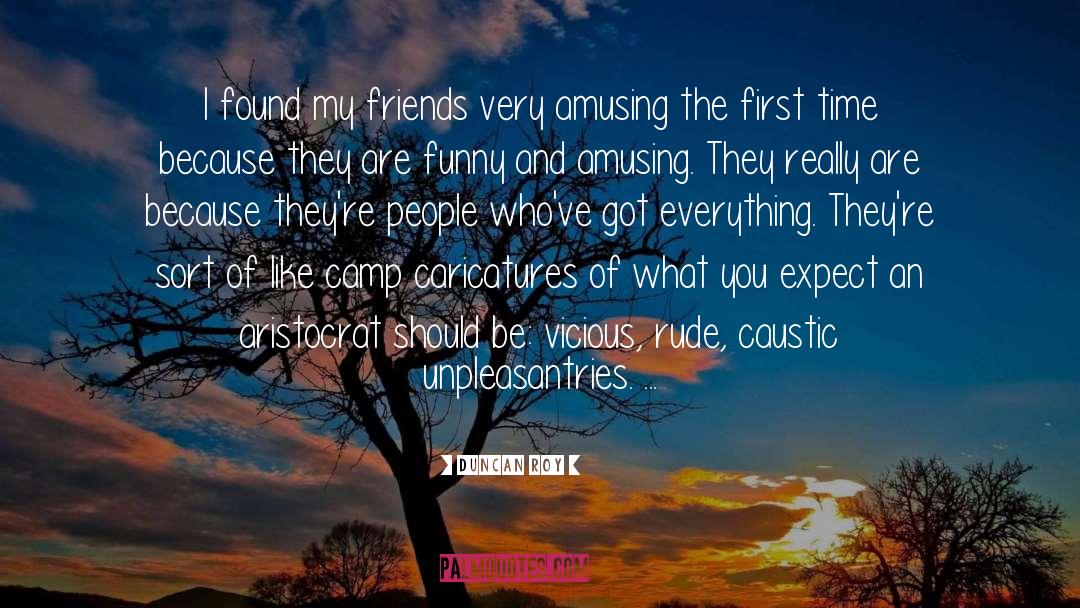 Duncan Roy Quotes: I found my friends very