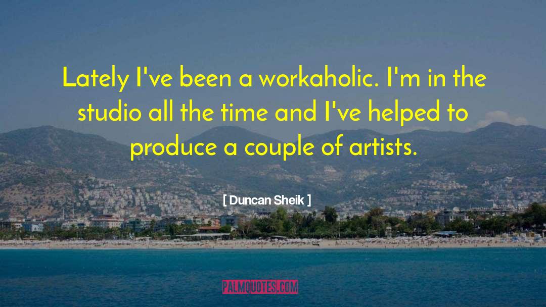 Duncan Sheik Quotes: Lately I've been a workaholic.