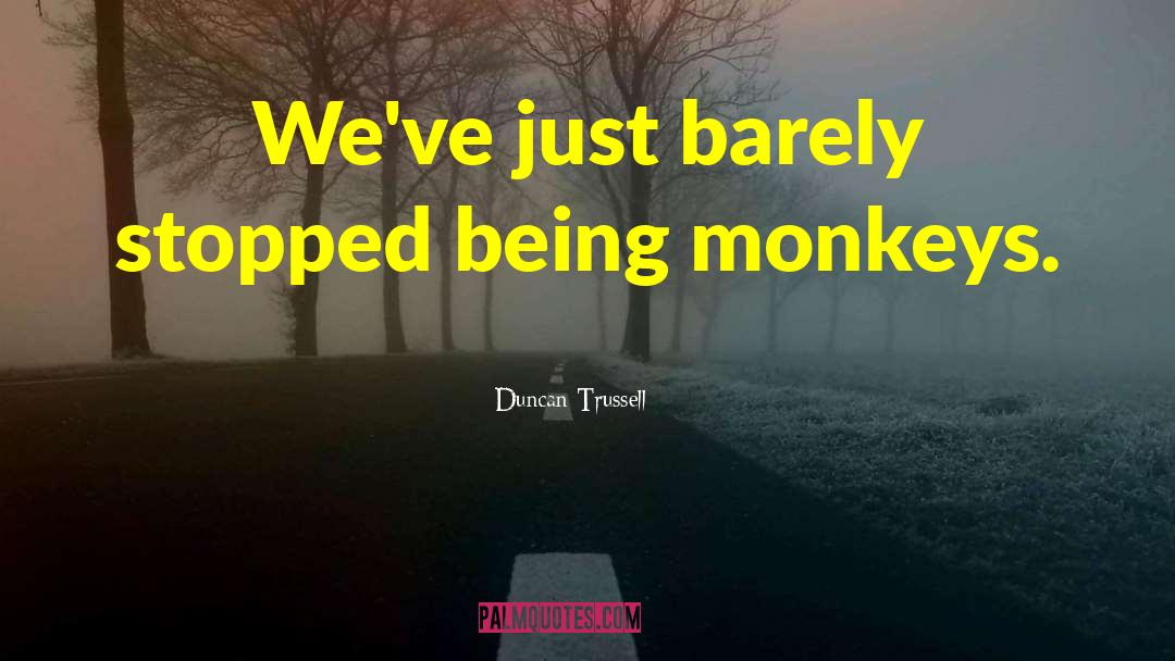 Duncan Trussell Quotes: We've just barely stopped being