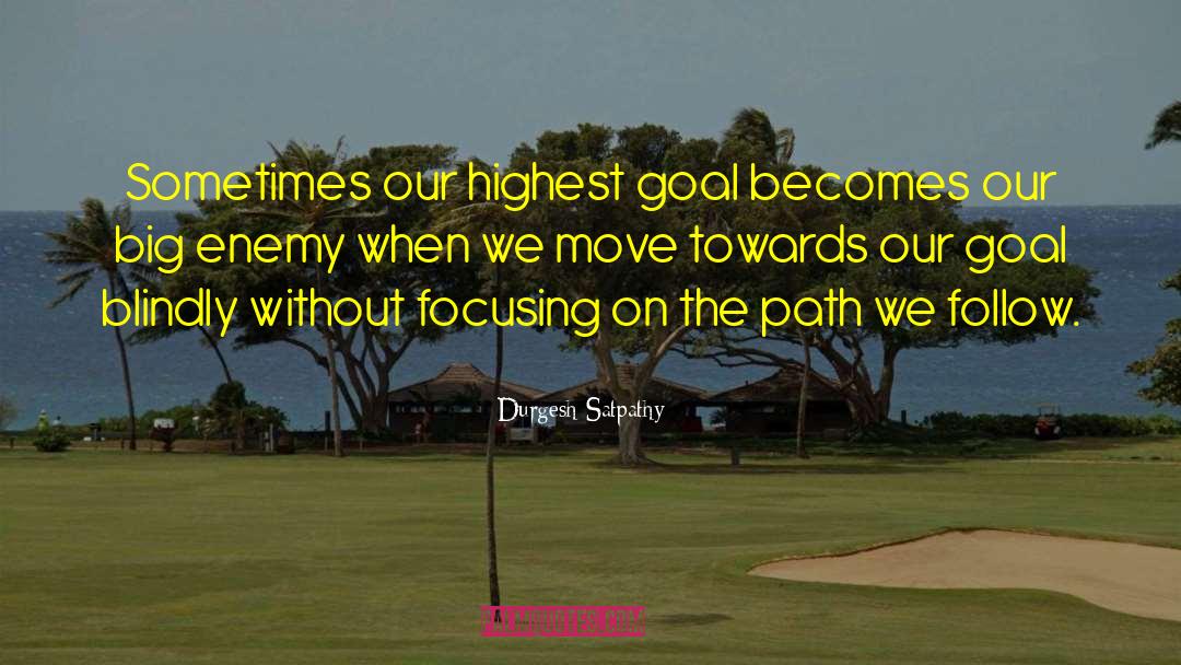 Durgesh Satpathy Quotes: Sometimes our highest goal becomes
