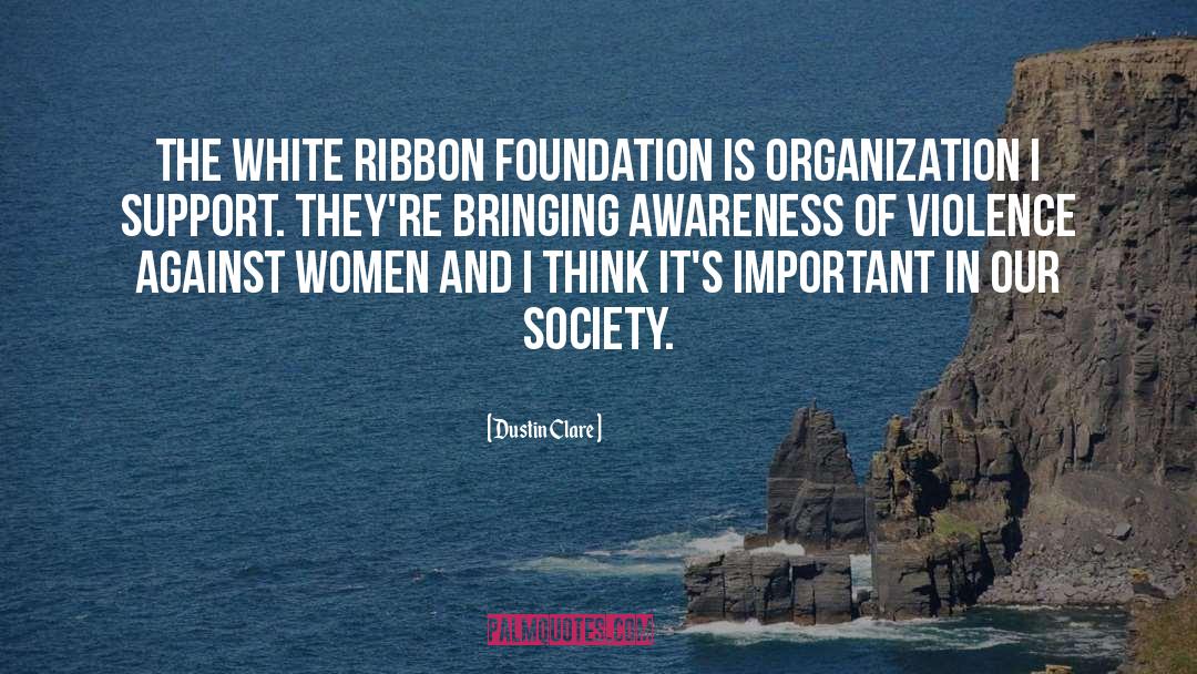 Dustin Clare Quotes: The White Ribbon Foundation is