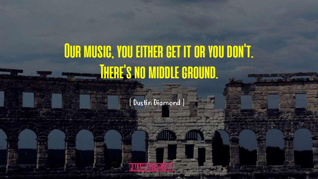 Dustin Diamond Quotes: Our music, you either get