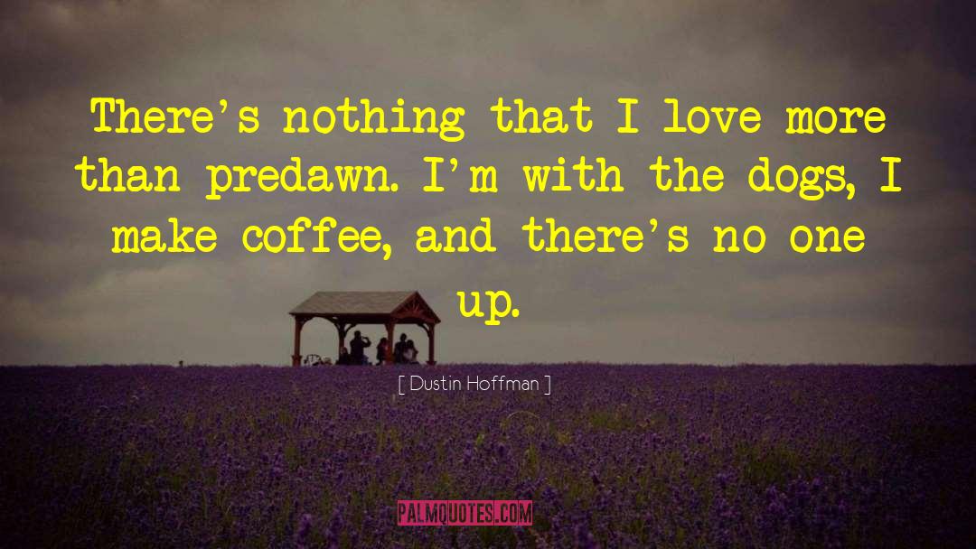 Dustin Hoffman Quotes: There's nothing that I love