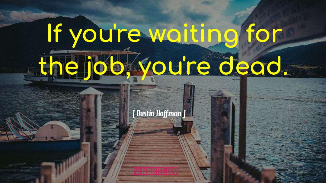 Dustin Hoffman Quotes: If you're waiting for the