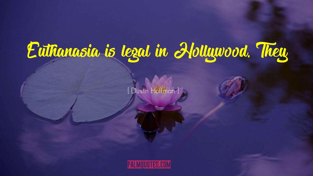 Dustin Hoffman Quotes: Euthanasia is legal in Hollywood.