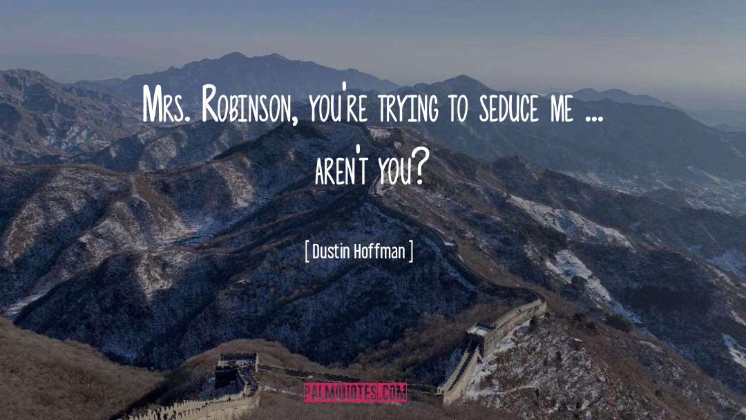 Dustin Hoffman Quotes: Mrs. Robinson, you're trying to