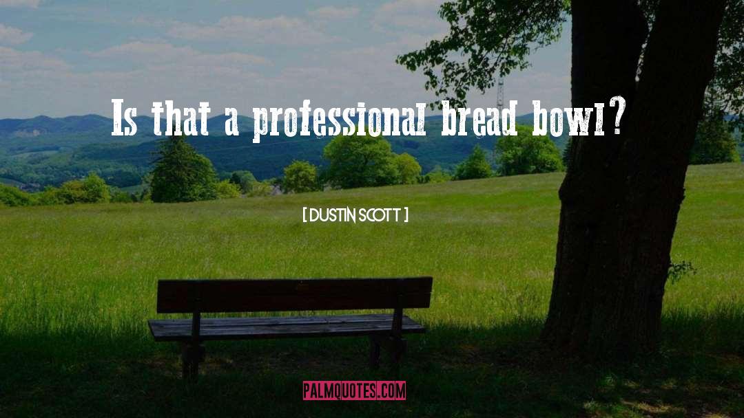 Dustin Scott Quotes: Is that a professional bread
