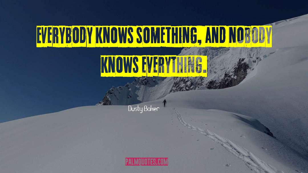 Dusty Baker Quotes: Everybody knows something, and nobody