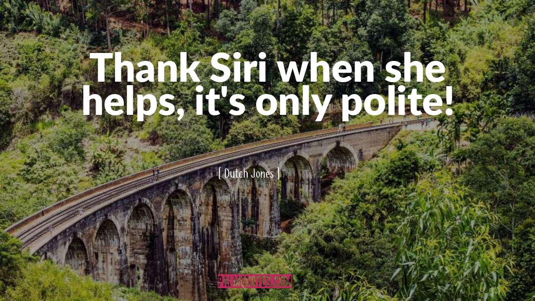 Dutch Jones Quotes: Thank Siri when she helps,