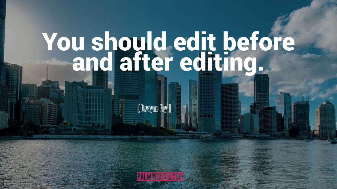 Dwayne Fry Quotes: You should edit before and