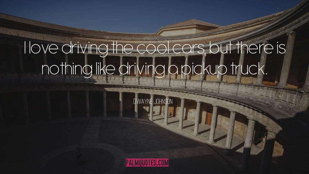 Dwayne Johnson Quotes: I love driving the cool