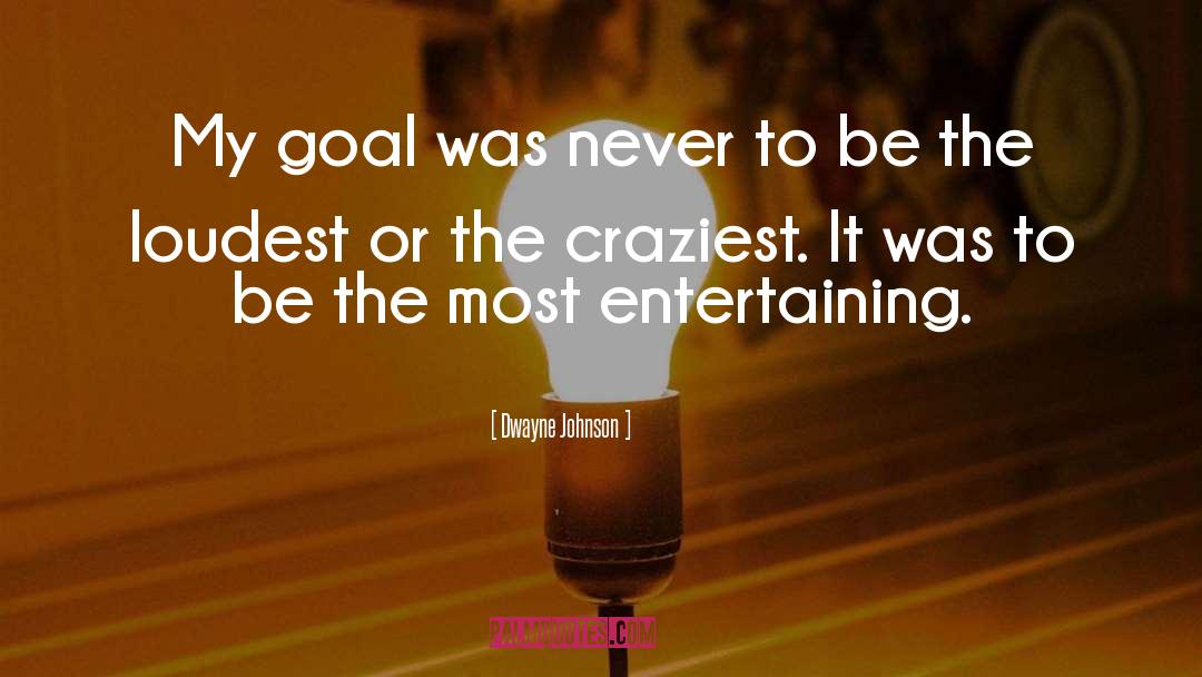 Dwayne Johnson Quotes: My goal was never to