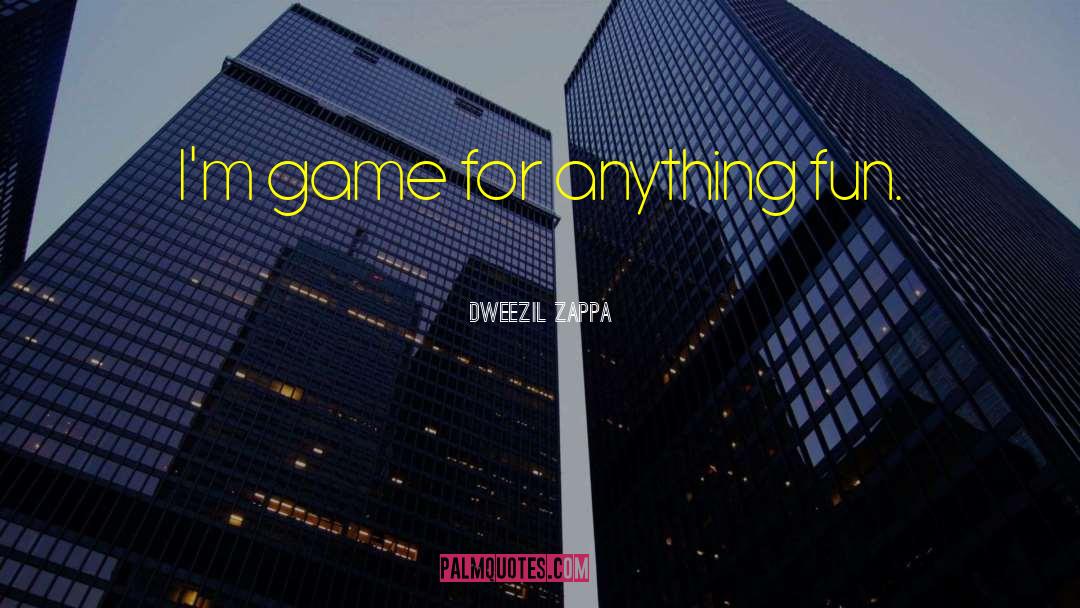 Dweezil Zappa Quotes: I'm game for anything fun.