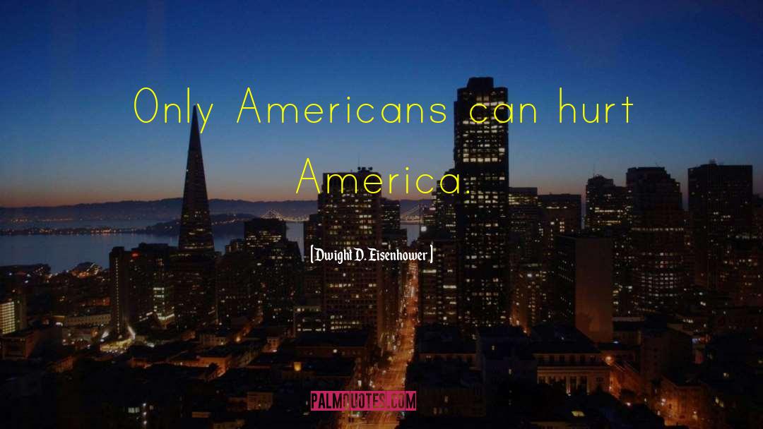 Dwight D. Eisenhower Quotes: Only Americans can hurt America.