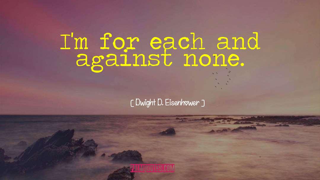 Dwight D. Eisenhower Quotes: I'm for each and against