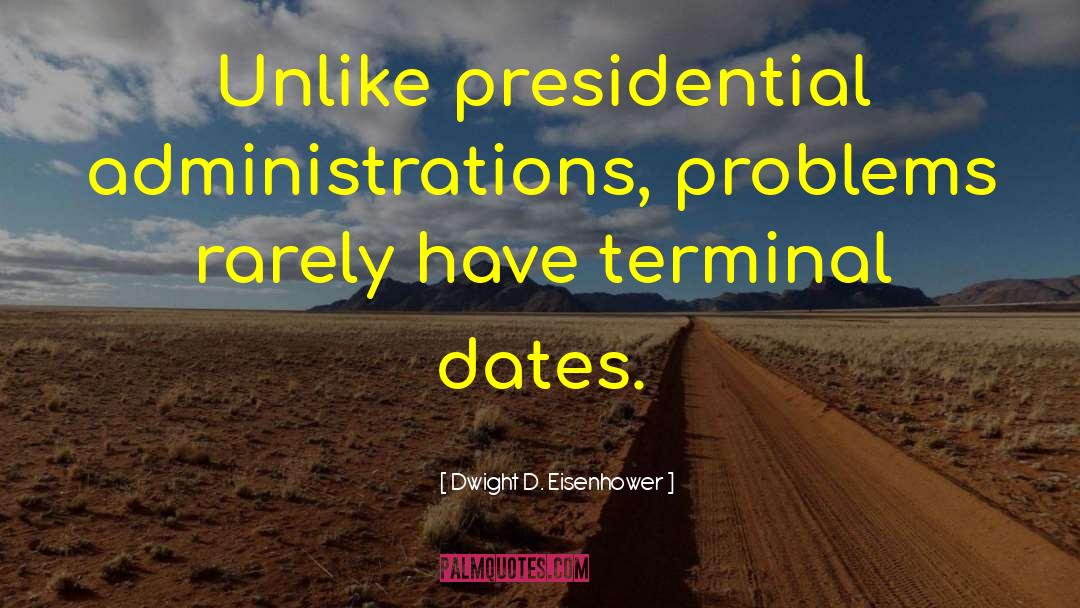 Dwight D. Eisenhower Quotes: Unlike presidential administrations, problems rarely