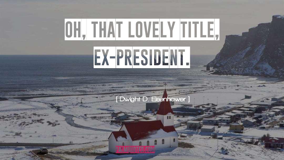 Dwight D. Eisenhower Quotes: Oh, that lovely title, ex-president.