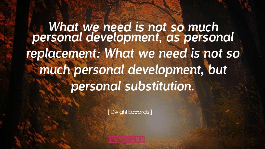 Dwight Edwards Quotes: What we need is not