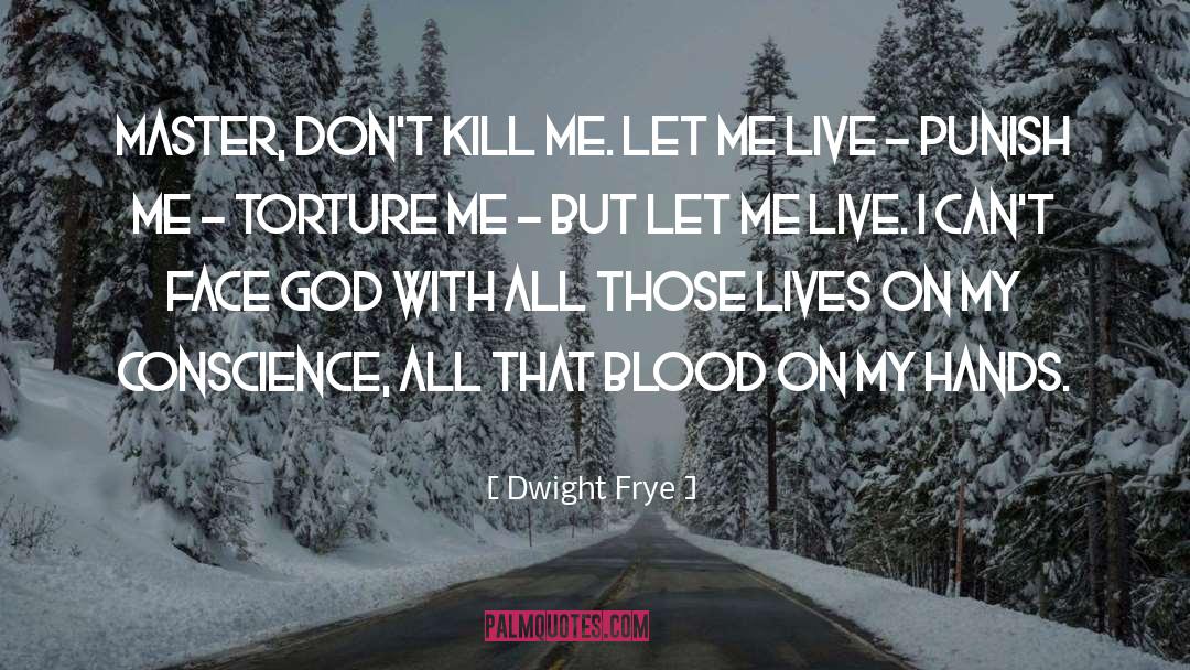 Dwight Frye Quotes: Master, don't kill me. Let