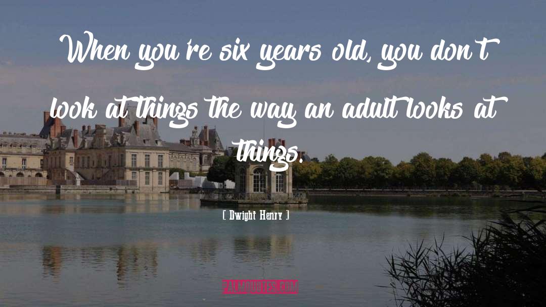 Dwight Henry Quotes: When you're six years old,