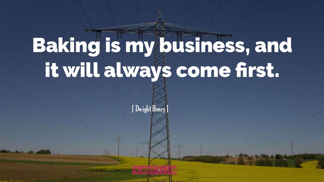 Dwight Henry Quotes: Baking is my business, and