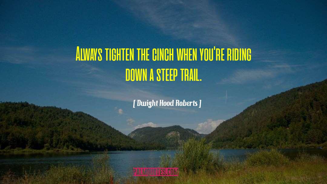 Dwight Hood Roberts Quotes: Always tighten the cinch when