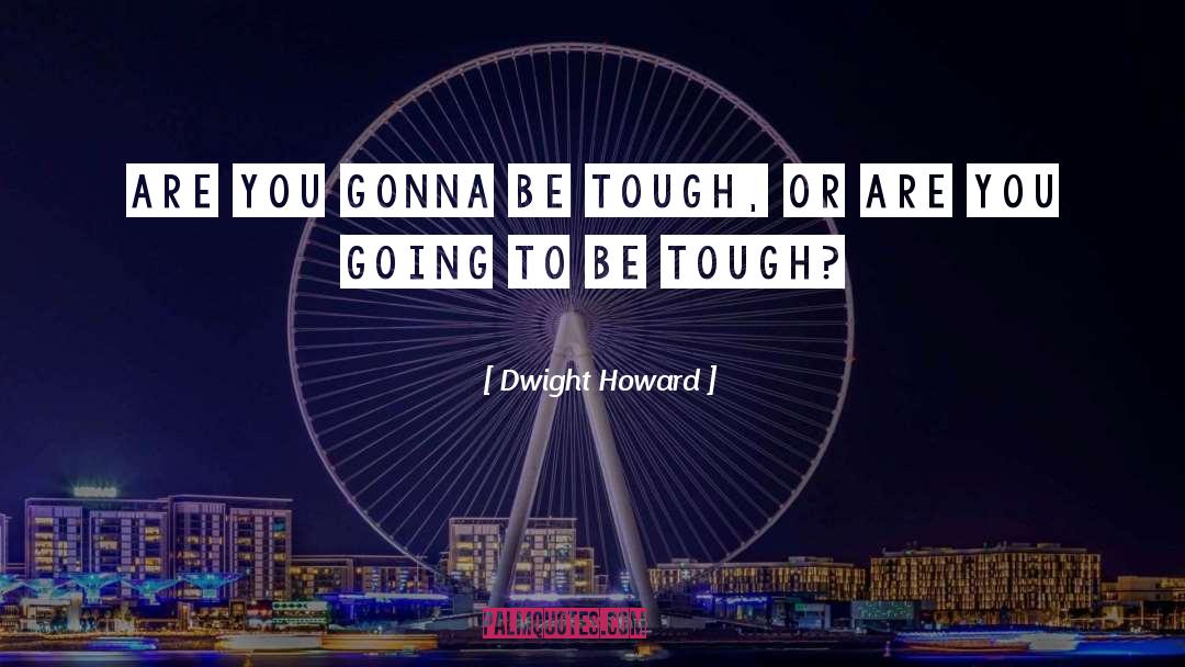 Dwight Howard Quotes: Are you gonna be tough,