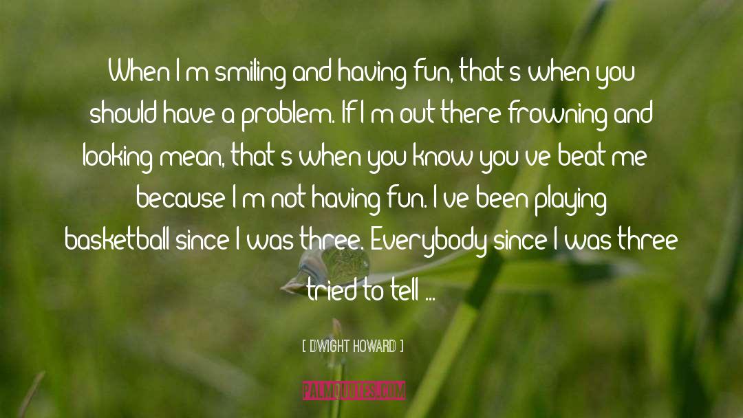 Dwight Howard Quotes: When I'm smiling and having