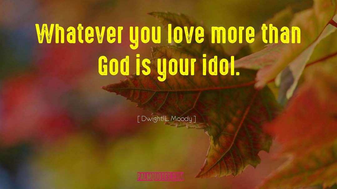 Dwight L. Moody Quotes: Whatever you love more than