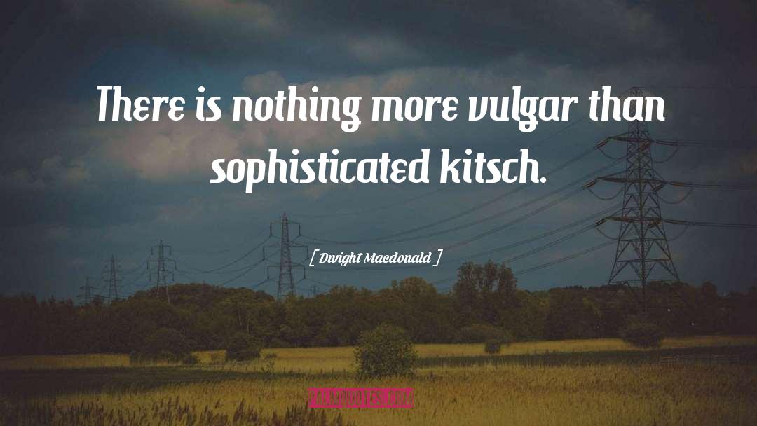 Dwight Macdonald Quotes: There is nothing more vulgar