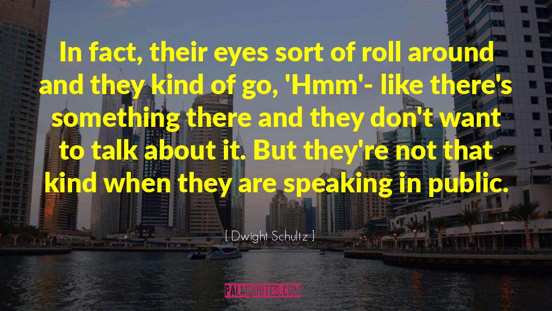 Dwight Schultz Quotes: In fact, their eyes sort