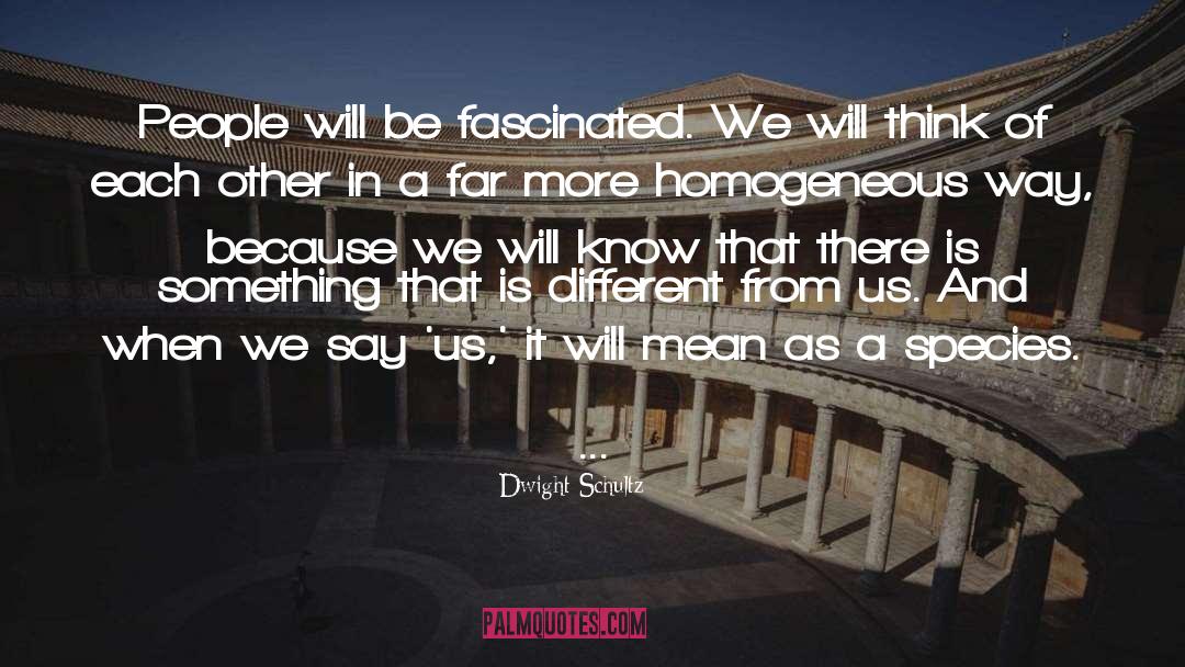 Dwight Schultz Quotes: People will be fascinated. We