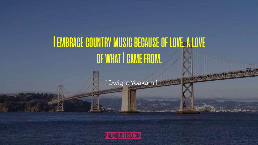 Dwight Yoakam Quotes: I embrace country music because