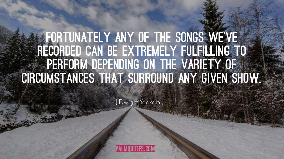 Dwight Yoakam Quotes: Fortunately any of the songs