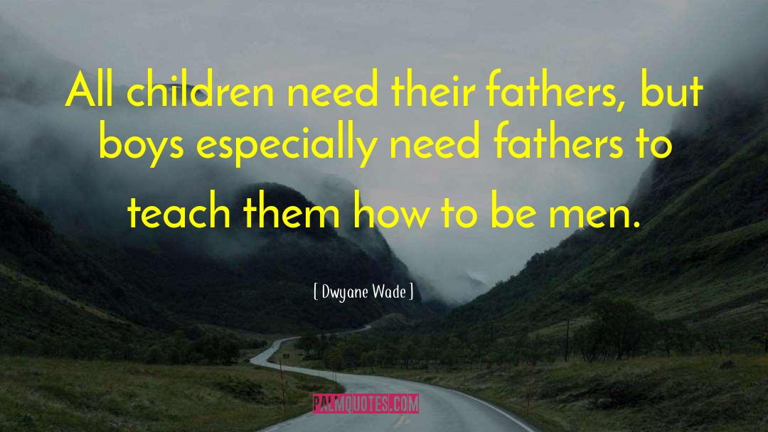 Dwyane Wade Quotes: All children need their fathers,