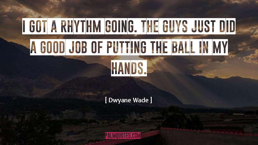 Dwyane Wade Quotes: I got a rhythm going.