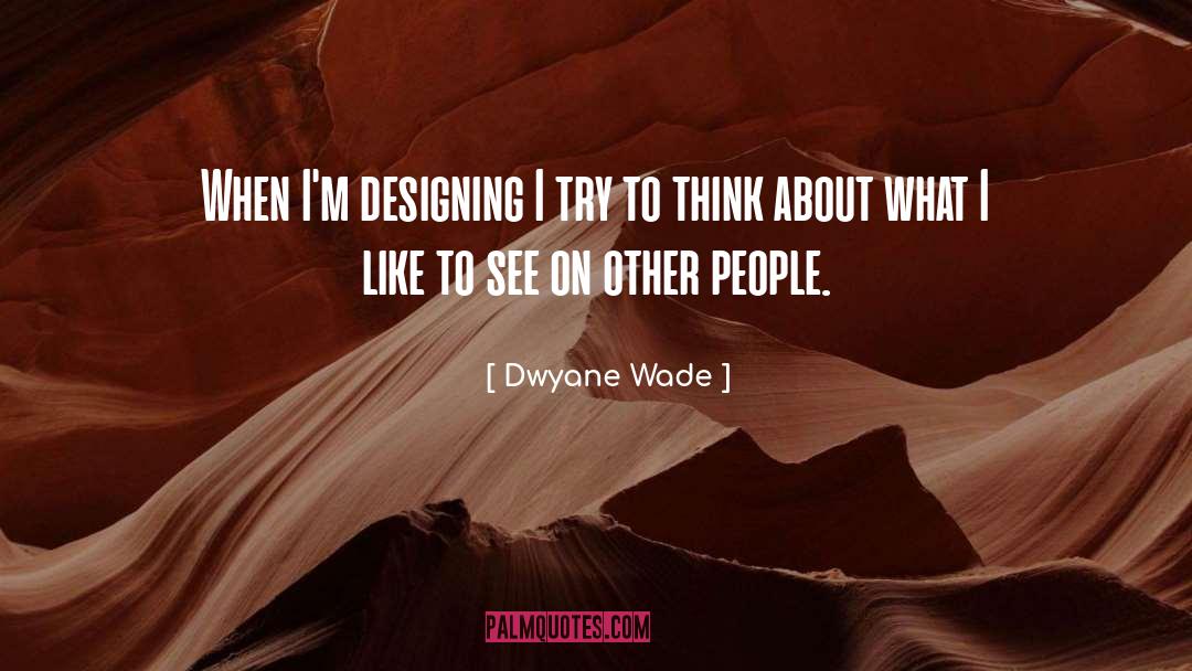 Dwyane Wade Quotes: When I'm designing I try