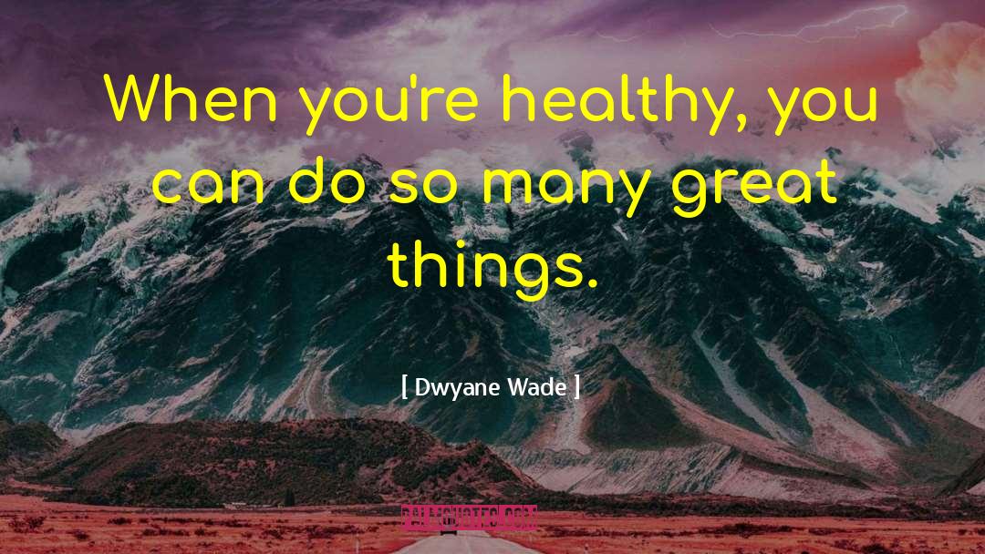 Dwyane Wade Quotes: When you're healthy, you can