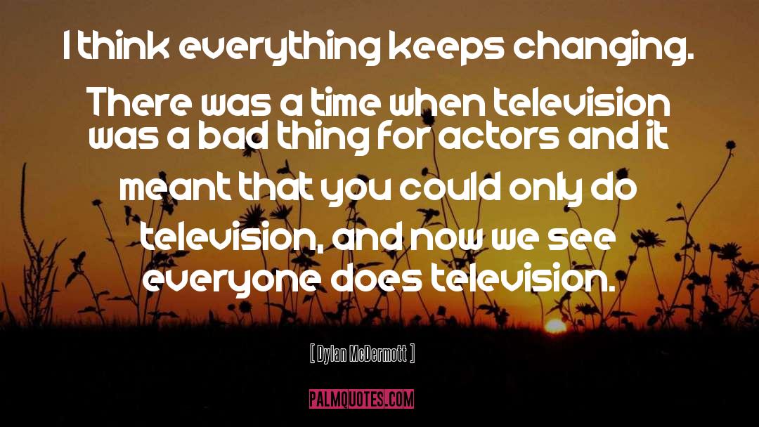 Dylan McDermott Quotes: I think everything keeps changing.