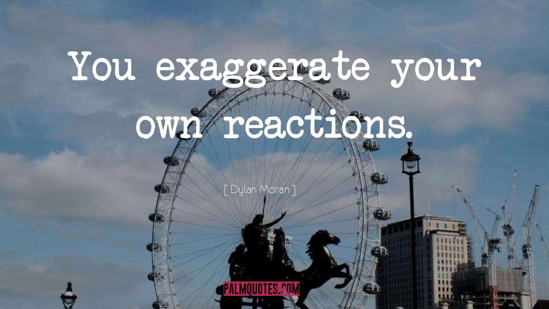 Dylan Moran Quotes: You exaggerate your own reactions.