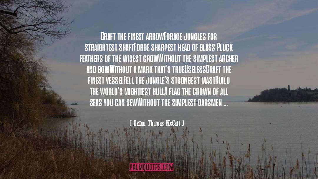 Dylan Thomas McCall Quotes: Craft the finest arrow<br>Forage jungles